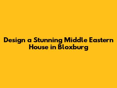 Design a Stunning Middle Eastern House in Bloxburg