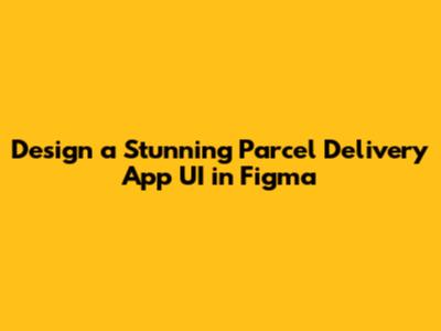 Design a Stunning Parcel Delivery App UI in Figma