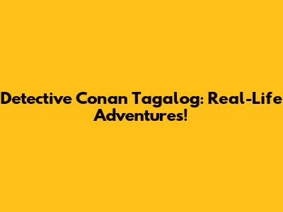 Detective Conan Tagalog: Real-Life Adventures!