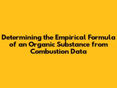 Determining the Empirical Formula of an Organic Substance from Combustion Data