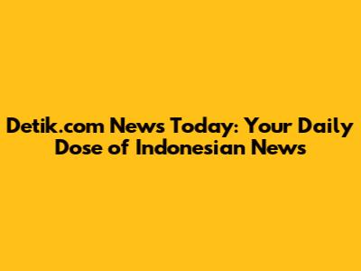 Detik.com News Today: Your Daily Dose of Indonesian News