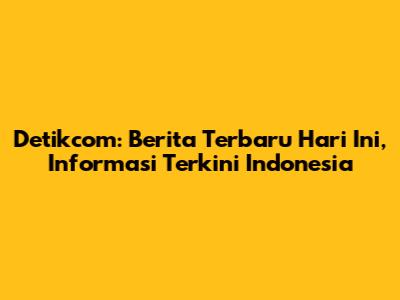 Detikcom: Berita Terbaru Hari Ini, Informasi Terkini Indonesia