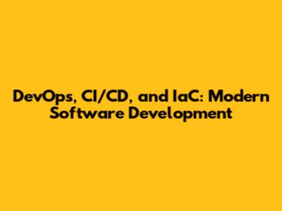 DevOps, CI/CD, and IaC: Modern Software Development