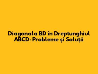 Diagonala BD în Dreptunghiul ABCD: Probleme și Soluții