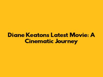 Diane Keaton's Latest Movie: A Cinematic Journey