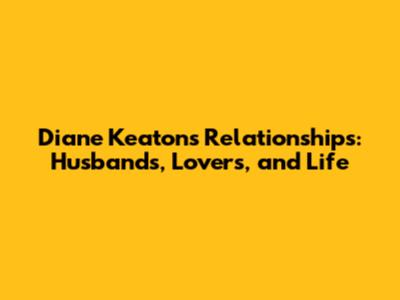 Diane Keaton's Relationships: Husbands, Lovers, and Life