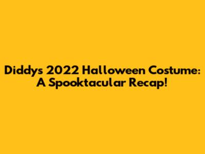 Diddy's 2022 Halloween Costume: A Spooktacular Recap!