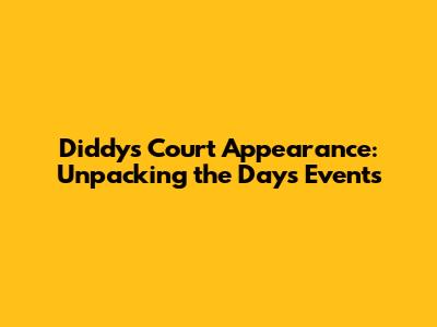 Diddy's Court Appearance: Unpacking the Day's Events