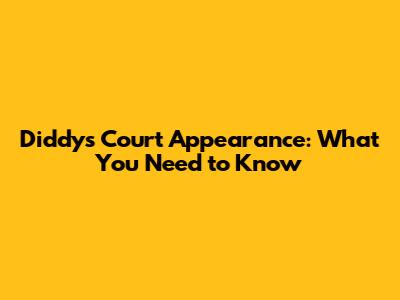 Diddy's Court Appearance: What You Need to Know