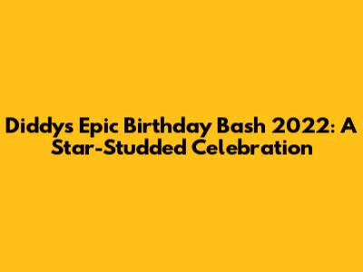 Diddy's Epic Birthday Bash 2022: A Star-Studded Celebration