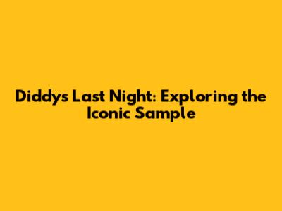 Diddy's Last Night: Exploring the Iconic Sample