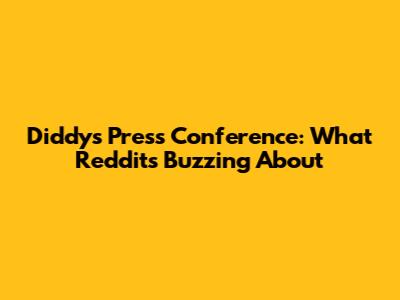Diddy's Press Conference: What Reddit's Buzzing About