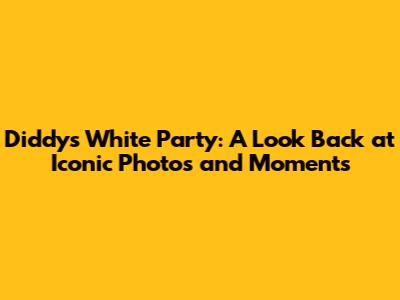 Diddy's White Party: A Look Back at Iconic Photos and Moments