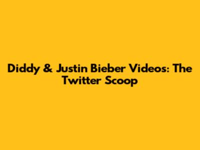 Diddy & Justin Bieber Videos: The Twitter Scoop