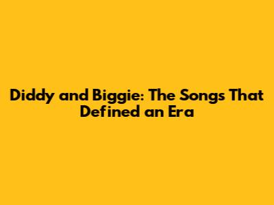 Diddy and Biggie: The Songs That Defined an Era