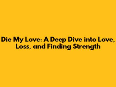 Die My Love: A Deep Dive into Love, Loss, and Finding Strength