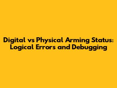 Digital vs Physical Arming Status: Logical Errors and Debugging