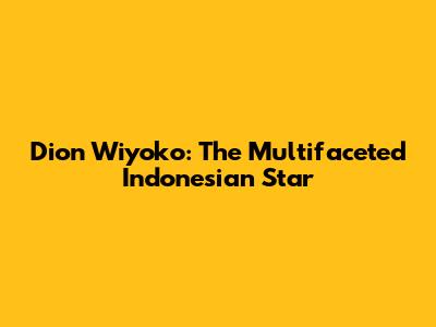 Dion Wiyoko: The Multifaceted Indonesian Star