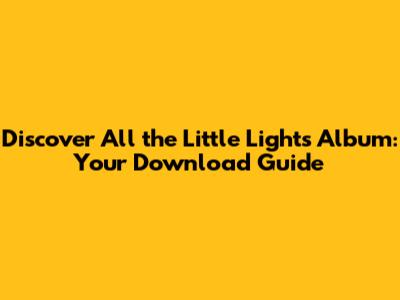 Discover "All the Little Lights" Album: Your Download Guide