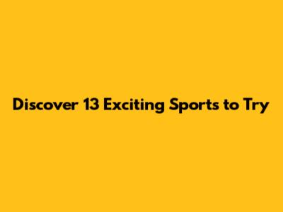 Discover 13 Exciting Sports to Try