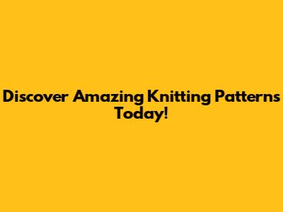 Discover Amazing Knitting Patterns Today!