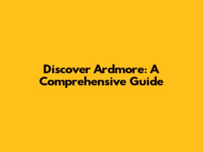 Discover Ardmore: A Comprehensive Guide
