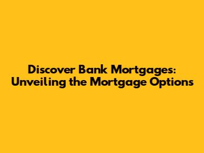 Discover Bank Mortgages: Unveiling the Mortgage Options