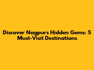 Discover Nagpur's Hidden Gems: 5 Must-Visit Destinations