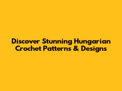 Discover Stunning Hungarian Crochet Patterns & Designs