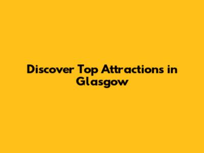 Discover Top Attractions in Glasgow