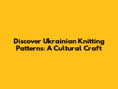 Discover Ukrainian Knitting Patterns: A Cultural Craft