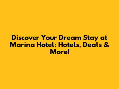 Discover Your Dream Stay at Marina Hotel: Hotels, Deals & More!