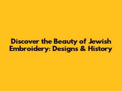 Discover the Beauty of Jewish Embroidery: Designs & History