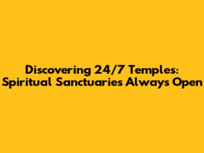 Discovering 24/7 Temples: Spiritual Sanctuaries Always Open