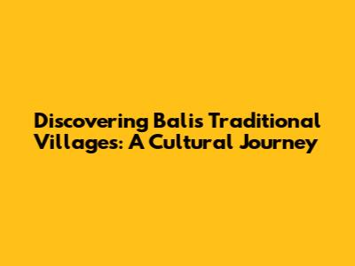 Discovering Bali's Traditional Villages: A Cultural Journey