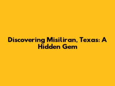 Discovering Misiliran, Texas: A Hidden Gem