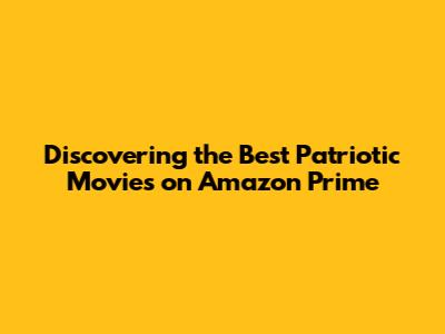 Discovering the Best Patriotic Movies on Amazon Prime