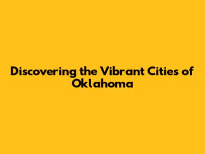 Discovering the Vibrant Cities of Oklahoma