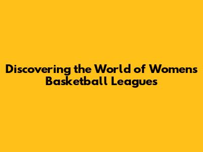 Discovering the World of Women's Basketball Leagues
