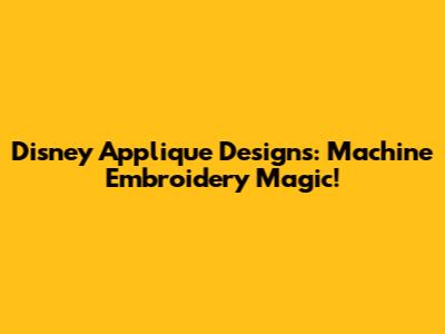Disney Applique Designs: Machine Embroidery Magic!