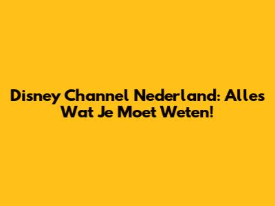 Disney Channel Nederland: Alles Wat Je Moet Weten!
