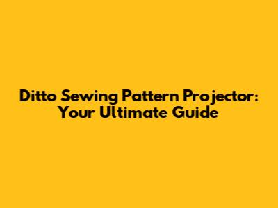 Ditto Sewing Pattern Projector: Your Ultimate Guide