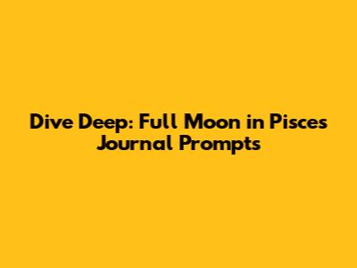 Dive Deep: Full Moon in Pisces Journal Prompts
