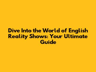 Dive Into the World of English Reality Shows: Your Ultimate Guide