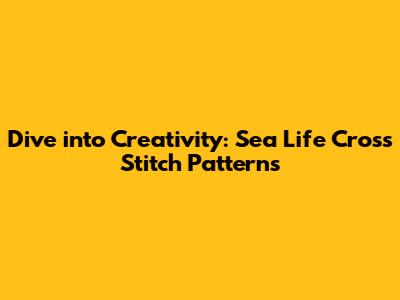 Dive into Creativity: Sea Life Cross Stitch Patterns