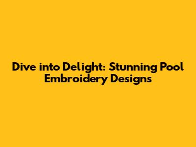Dive into Delight: Stunning Pool Embroidery Designs