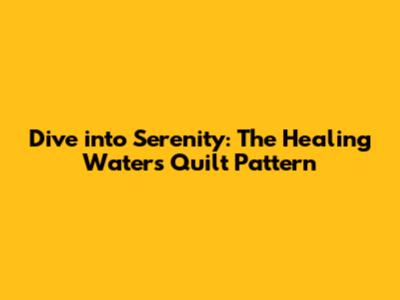 Dive into Serenity: The Healing Waters Quilt Pattern