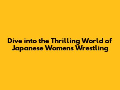 Dive into the Thrilling World of Japanese Women's Wrestling