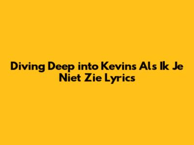Diving Deep into Kevin's 'Als Ik Je Niet Zie' Lyrics