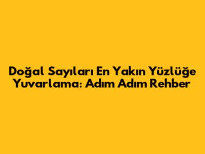 Doğal Sayıları En Yakın Yüzlüğe Yuvarlama: Adım Adım Rehber